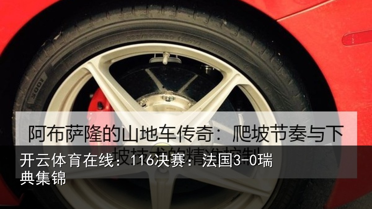 开云体育在线:116决赛:法国3-0瑞典集锦