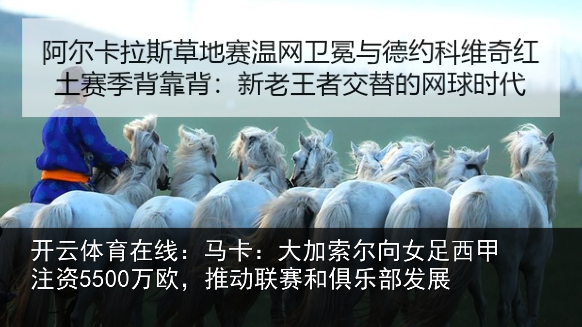 开云体育在线：马卡：大加索尔向女足西甲注资5500万欧，推动相关情况