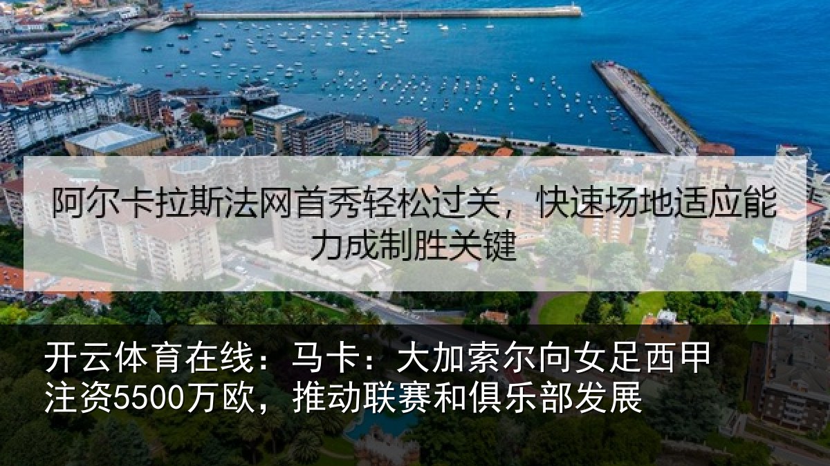 开云体育在线：马卡：大加索尔向女足西甲注资5500万欧，推动联赛和俱乐部发展