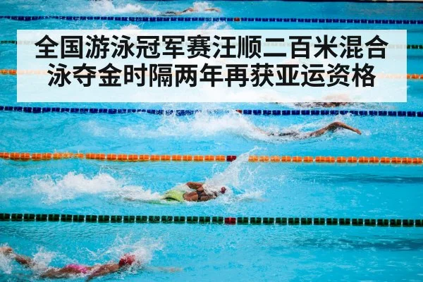 全国游泳冠军赛汪顺二百米混合泳夺金时隔两年再获亚运资格