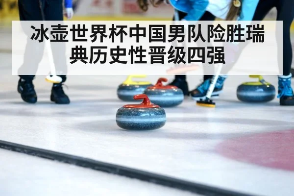 冰壶世界杯中国男队险胜瑞典历史性晋级四强
