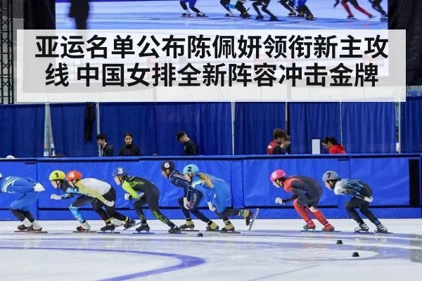 亚运名单公布陈佩妍领衔新主攻线 中国女排全新阵容冲击金牌